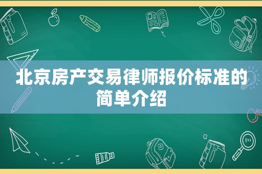 北京房產(chǎn)交易律師報(bào)價(jià)標(biāo)準(zhǔn)的簡(jiǎn)單介紹