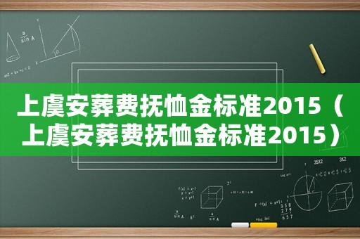 上虞安葬費撫恤金標準2015（上虞安葬費撫恤金標準2015）