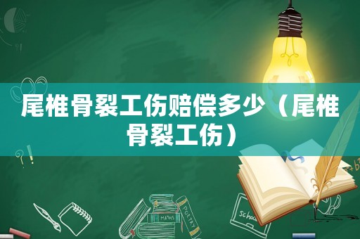尾椎骨裂工傷賠償多少（尾椎骨裂工傷）