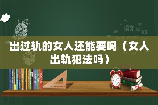 出過軌的女人還能要嗎（女人出軌犯法嗎）