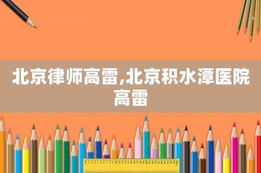 北京律師高雷,北京積水潭醫院高雷
