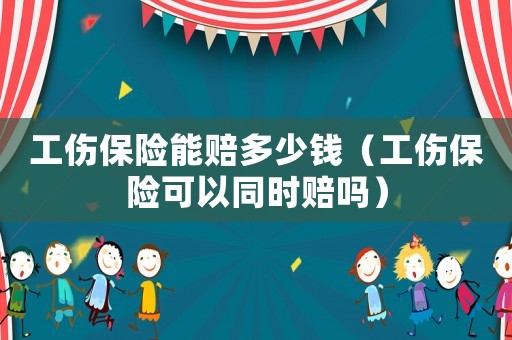 工傷保險能賠多少錢（工傷保險可以同時賠嗎）