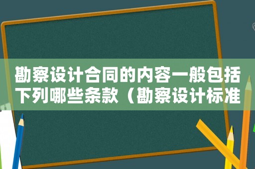 勘察設(shè)計(jì)合同的內(nèi)容一般包括下列哪些條款（勘察設(shè)計(jì)標(biāo)準(zhǔn)合同）