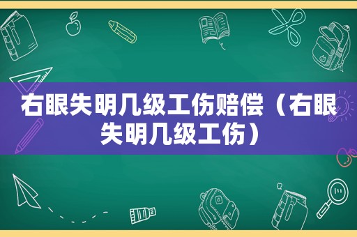 右眼失明幾級工傷賠償（右眼失明幾級工傷）