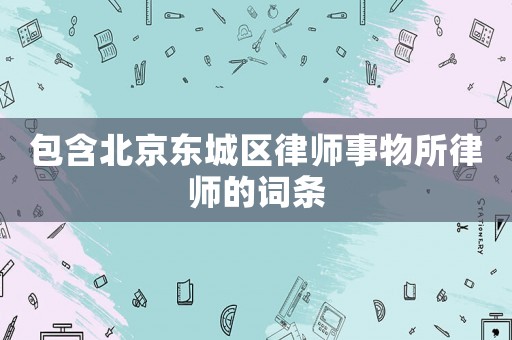包含北京東城區律師事物所律師的詞條
