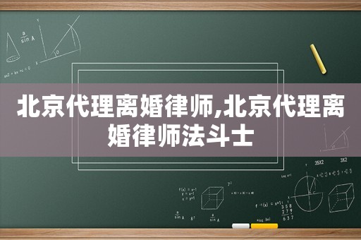北京代理離婚律師,北京代理離婚律師法斗士