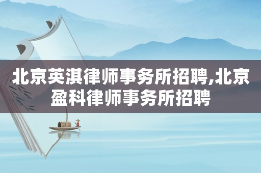 北京英淇律師事務(wù)所招聘,北京盈科律師事務(wù)所招聘