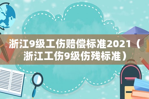 浙江9級工傷賠償標準2021（浙江工傷9級傷殘標準）