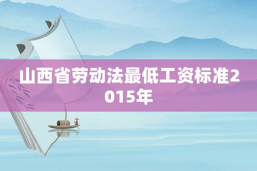 山西省勞動(dòng)法最低工資標(biāo)準(zhǔn)2015年