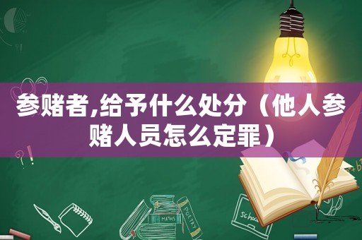 參賭者,給予什么處分（他人參賭人員怎么定罪）