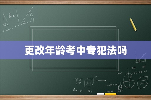 更改年齡考中專犯法嗎