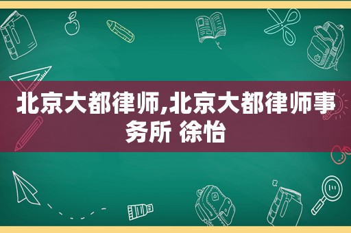 北京大都律師,北京大都律師事務(wù)所 徐怡