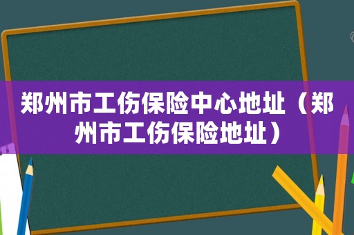 鄭州市工傷保險中心地址（鄭州市工傷保險地址）