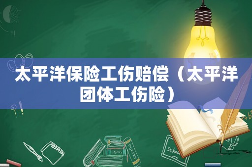 太平洋保險工傷賠償（太平洋團體工傷險）