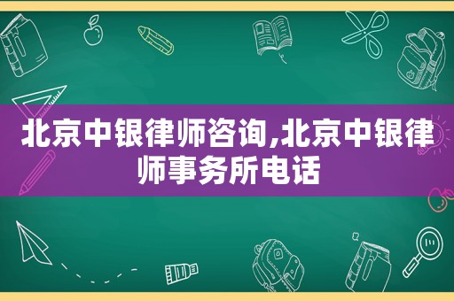 北京中銀律師咨詢,北京中銀律師事務所電話