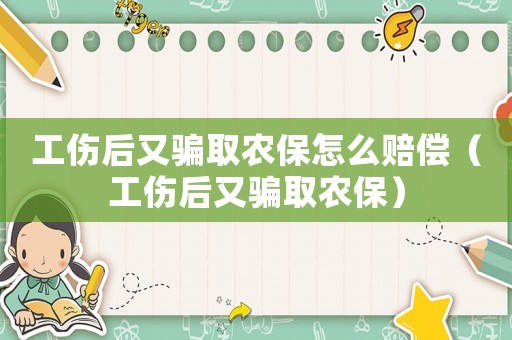 工傷后又騙取農保怎么賠償（工傷后又騙取農保）