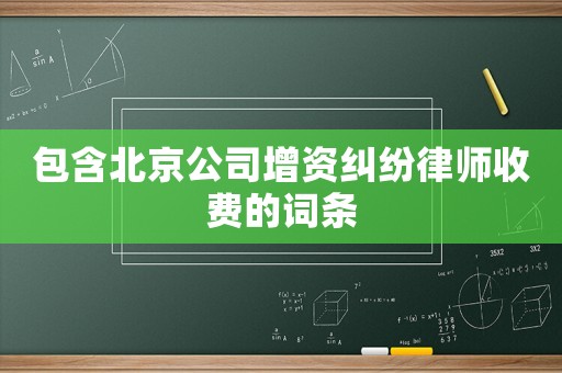 包含北京公司增資糾紛律師收費的詞條