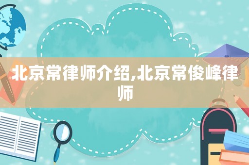 北京常律師介紹,北京常俊峰律師