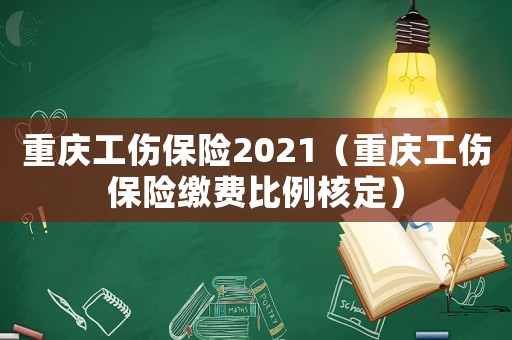 重慶工傷保險2021（重慶工傷保險繳費比例核定）