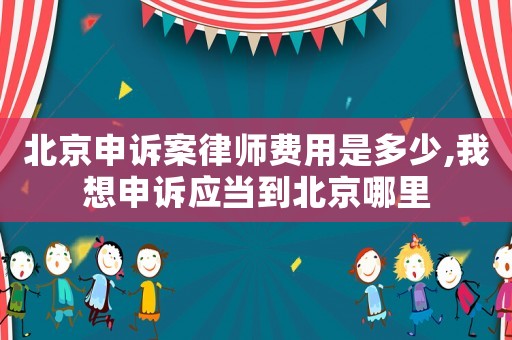 北京申訴案律師費用是多少,我想申訴應(yīng)當(dāng)?shù)奖本┠睦? title=