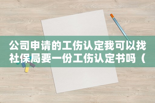 公司申請的工傷認定我可以找社保局要一份工傷認定書嗎（公司認定工傷社保局怎么證明）