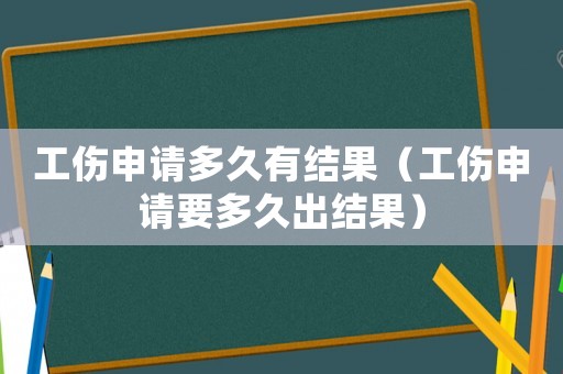 工傷申請多久有結果（工傷申請要多久出結果）