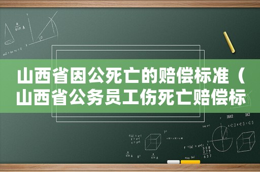 山西省因公死亡的賠償標準（山西省公務員工傷死亡賠償標準2015）