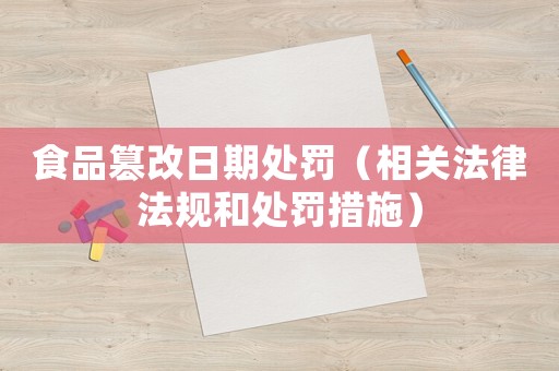 食品篡改日期處罰（相關(guān)法律法規(guī)和處罰措施）