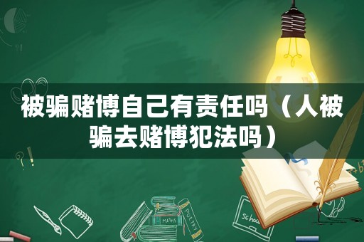 被騙賭博自己有責任嗎（人被騙去賭博犯法嗎）