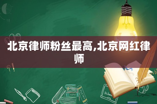 北京律師粉絲最高,北京網紅律師