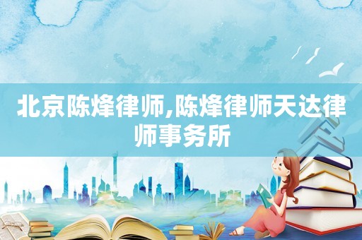 北京陳烽律師,陳烽律師天達(dá)律師事務(wù)所