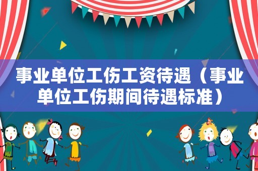 事業單位工傷工資待遇（事業單位工傷期間待遇標準）