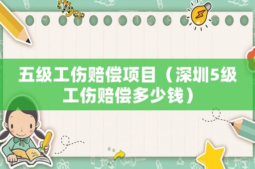 五級工傷賠償項目（深圳5級工傷賠償多少錢）