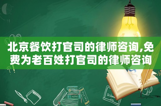 北京餐飲打官司的律師咨詢,免費為老百姓打官司的律師咨詢