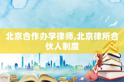 北京合作辦學律師,北京律所合伙人制度