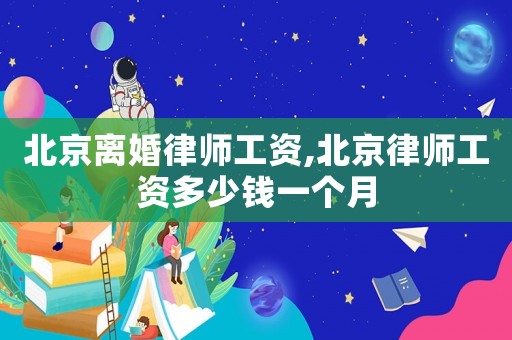北京離婚律師工資,北京律師工資多少錢一個月