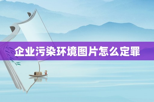 企業污染環境圖片怎么定罪