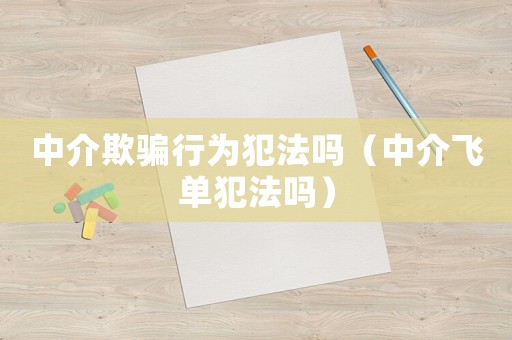 中介欺騙行為犯法嗎（中介飛單犯法嗎）