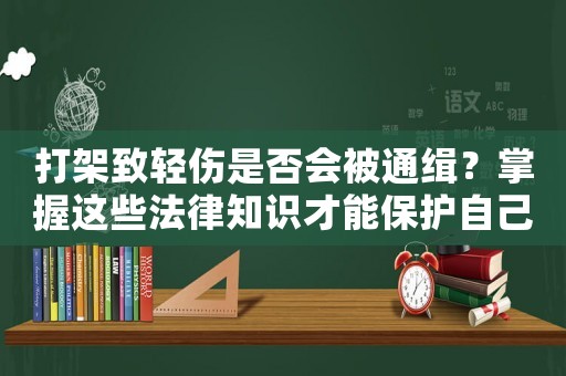 打架致輕傷是否會被通緝？掌握這些法律知識才能保護自己