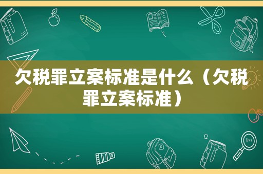 欠稅罪立案標(biāo)準(zhǔn)是什么（欠稅罪立案標(biāo)準(zhǔn)）