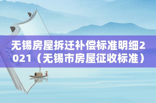 無錫房屋拆遷補償標準明細2021（無錫市房屋征收標準）