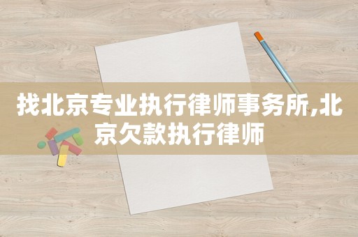 找北京專業執行律師事務所,北京欠款執行律師