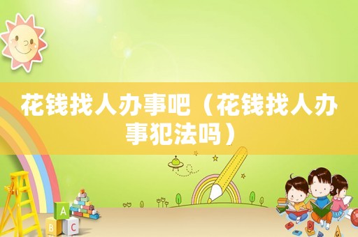 花錢找人辦事吧（花錢找人辦事犯法嗎）