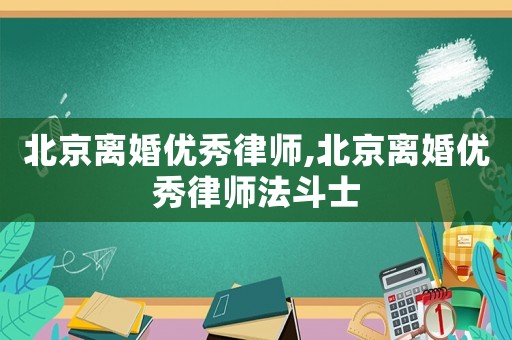 北京離婚優秀律師,北京離婚優秀律師法斗士