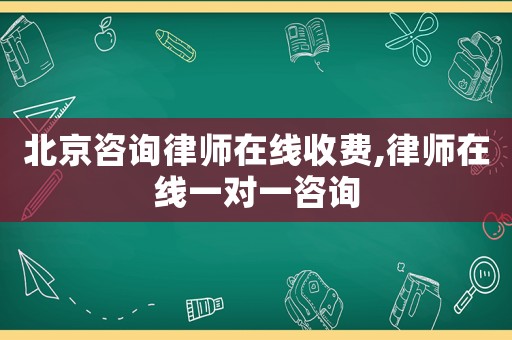 北京咨詢律師在線收費,律師在線一對一咨詢