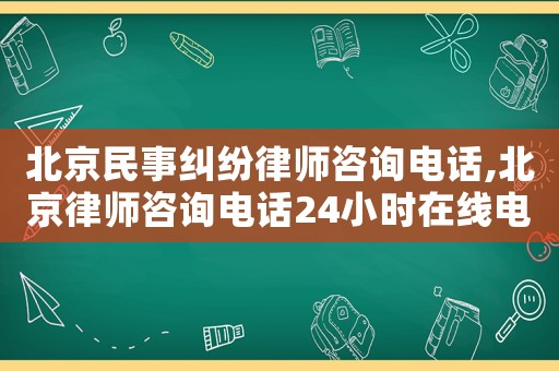 北京民事糾紛律師咨詢電話,北京律師咨詢電話24小時在線電話