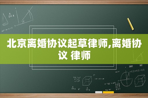 北京離婚協議起草律師,離婚協議 律師