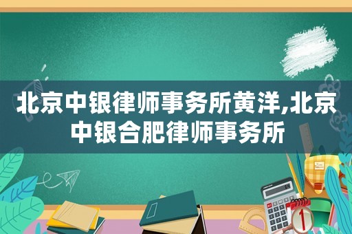 北京中銀律師事務(wù)所黃洋,北京中銀合肥律師事務(wù)所