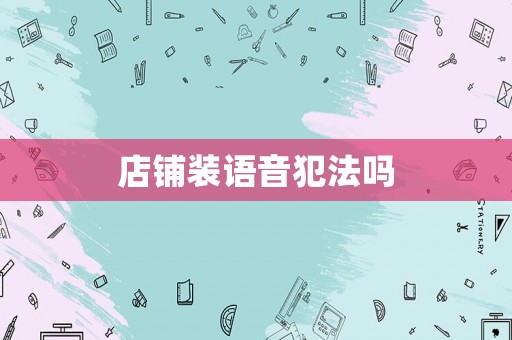 店鋪裝語音犯法嗎