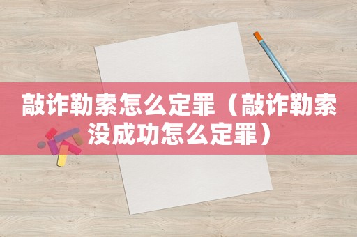敲詐勒索怎么定罪（敲詐勒索沒成功怎么定罪）
